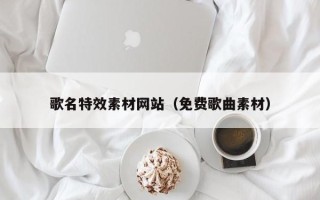 温岭歌名特效素材网站（免费歌曲素材）